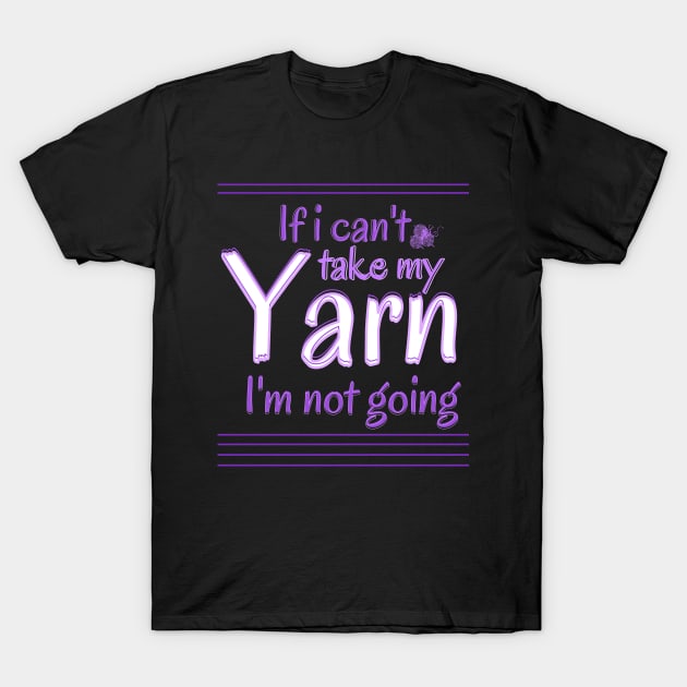 If I Can't Take My Yarn I'm Not Going T-Shirt by Ezzkouch